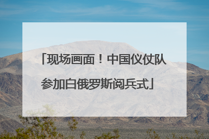 现场画面！中国仪仗队参加白俄罗斯阅兵式