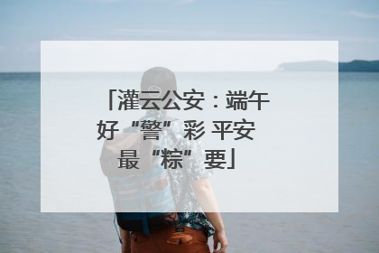 灌云公安：端午好“警”彩 平安最“粽”要