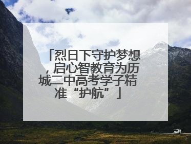 烈日下守护梦想，启心智教育为历城二中高考学子精准“护航”
