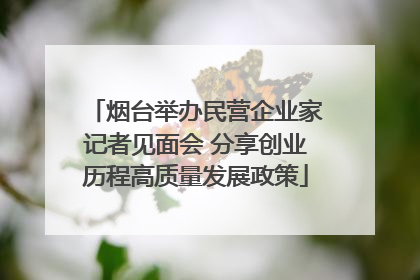 烟台举办民营企业家记者见面会 分享创业历程高质量发展政策