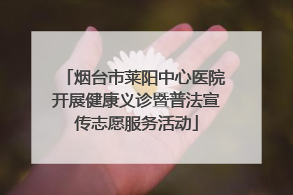 烟台市莱阳中心医院开展健康义诊暨普法宣传志愿服务活动