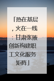 热在基层，火在一线：甘肃张掖创新构建职工文化服务矩阵