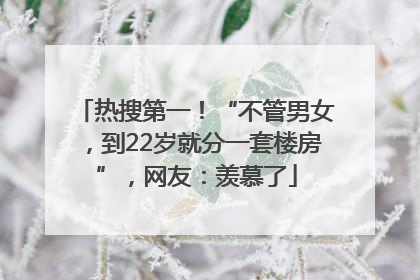 热搜第一！“不管男女，到22岁就分一套楼房”，网友：羡慕了