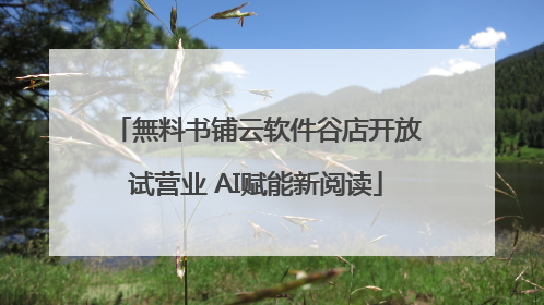無料书铺云软件谷店开放试营业 AI赋能新阅读