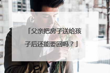 父亲把房子送给孩子后还能要回吗？