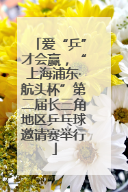 爱“乒”才会赢，“上海浦东·航头杯”第二届长三角地区乒乓球邀请赛举行