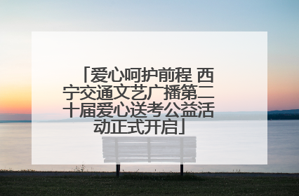 爱心呵护前程 西宁交通文艺广播第二十届爱心送考公益活动正式开启