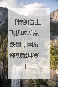 特朗普上飞机时差点跌倒，网友称想起拜登