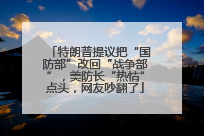 特朗普提议把“国防部”改回“战争部”，美防长“热情”点头，网友吵翻了