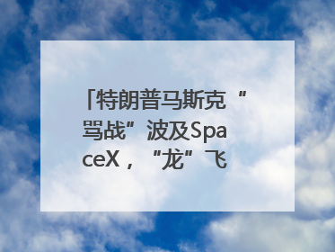 特朗普马斯克“骂战”波及SpaceX，“龙”飞船命运未卜