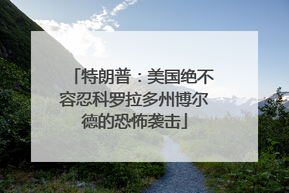 特朗普：美国绝不容忍科罗拉多州博尔德的恐怖袭击