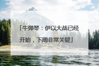牛弹琴：伊以大战已经开始，下周非常关键
