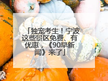 独宠考生！宁波这些景区免费、有优惠，《90早新闻》来了