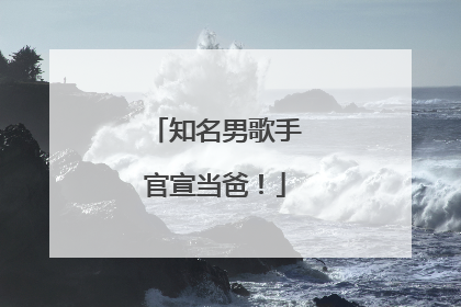 知名男歌手官宣当爸！