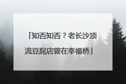 知否知否？老长沙顶流豆腐店曾在幸福桥