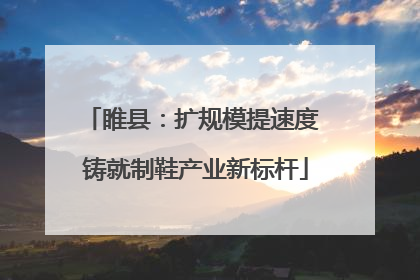 睢县：扩规模提速度 铸就制鞋产业新标杆
