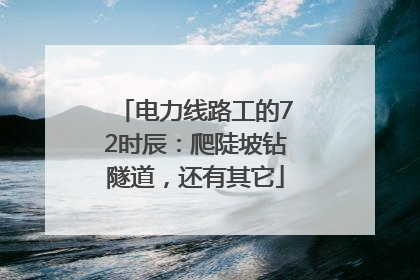 电力线路工的72时辰：爬陡坡钻隧道，还有其它