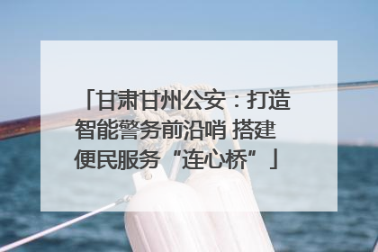 甘肃甘州公安：打造智能警务前沿哨 搭建便民服务“连心桥”