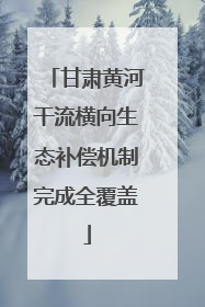 甘肃黄河干流横向生态补偿机制完成全覆盖