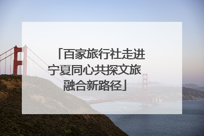 百家旅行社走进宁夏同心共探文旅融合新路径
