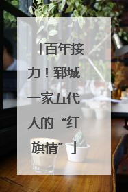 百年接力！郓城一家五代人的“红旗情”