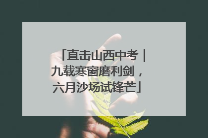 直击山西中考｜九载寒窗磨利剑，六月沙场试锋芒