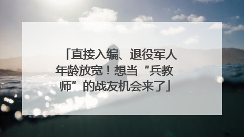 直接入编、退役军人年龄放宽！想当“兵教师”的战友机会来了