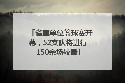 省直单位篮球赛开幕，52支队将进行150余场较量