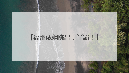 福州依姐陈晶，丫霸！