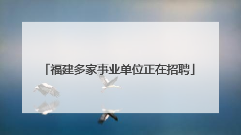 福建多家事业单位正在招聘