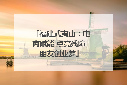 福建武夷山：电商赋能 点亮残障朋友创业梦