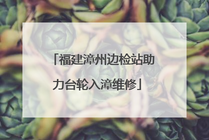 福建漳州边检站助力台轮入漳维修