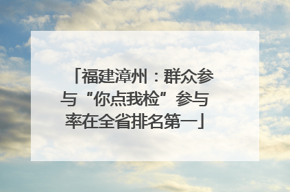 福建漳州：群众参与“你点我检”参与率在全省排名第一