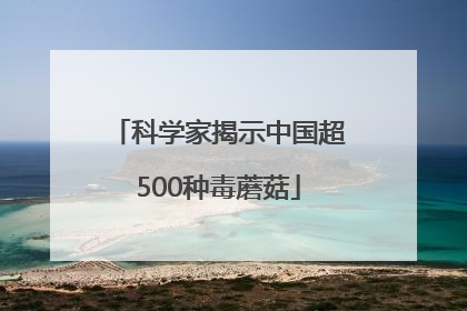 科学家揭示中国超500种毒蘑菇