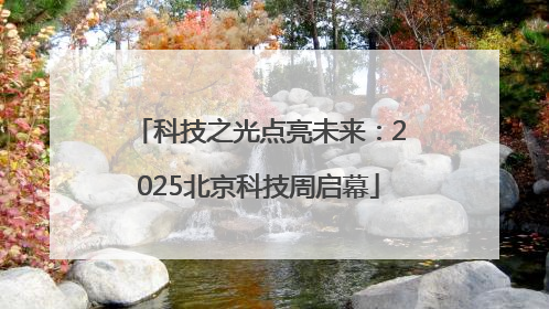科技之光点亮未来:2025北京科技周启幕