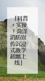 科普＋实操！菏泽消防宣传沉浸式教学超燃上线