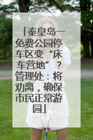 秦皇岛一免费公园停车区变“床车营地”？管理处：将劝离，确保市民正常游园