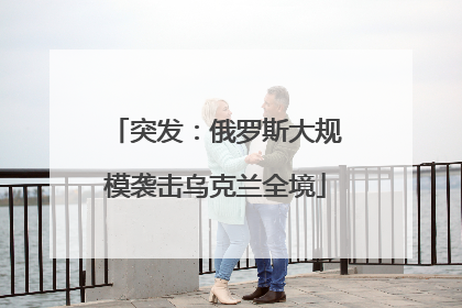 突发：俄罗斯大规模袭击乌克兰全境
