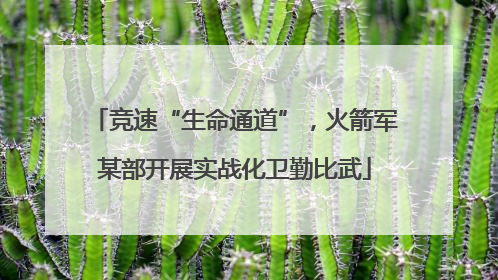 竞速“生命通道”，火箭军某部开展实战化卫勤比武