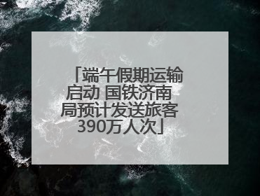 端午假期运输启动 国铁济南局预计发送旅客390万人次