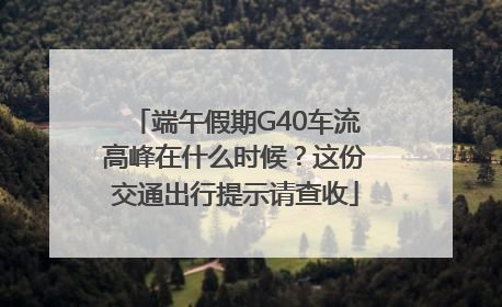 端午假期G40车流高峰在什么时候？这份交通出行提示请查收