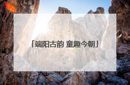 端阳古韵 童趣今朝
