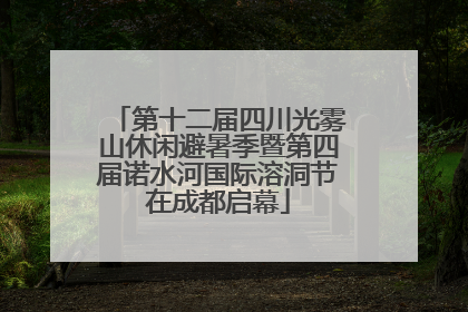 第十二届四川光雾山休闲避暑季暨第四届诺水河国际溶洞节在成都启幕