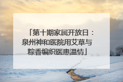 第十期家属开放日：泉州神和医院用艾草与粽香编织医患温情