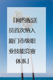 网约配送员首次纳入厦门市级职业技能竞赛体系