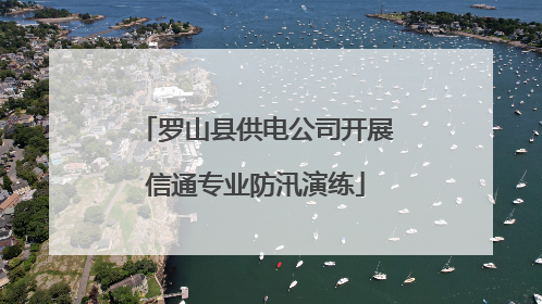 罗山县供电公司开展信通专业防汛演练