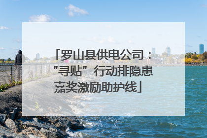 罗山县供电公司：“寻贴”行动排隐患 嘉奖激励助护线