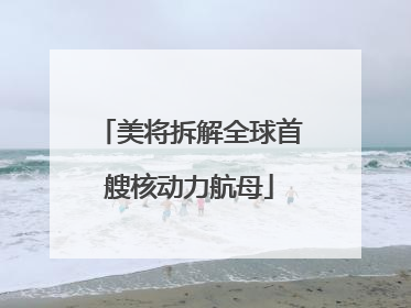 美将拆解全球首艘核动力航母