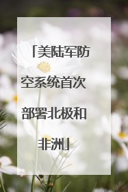 美陆军防空系统首次部署北极和非洲