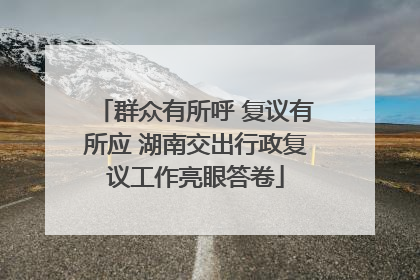 群众有所呼 复议有所应 湖南交出行政复议工作亮眼答卷
